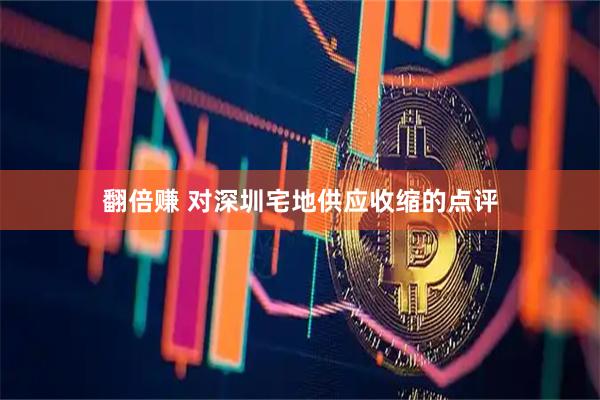 翻倍赚 对深圳宅地供应收缩的点评