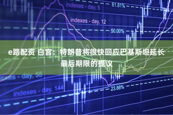 e路配资 白宫：特朗普将很快回应巴基斯坦延长最后期限的提议