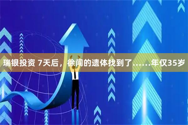 瑞银投资 7天后，徐闯的遗体找到了……年仅35岁