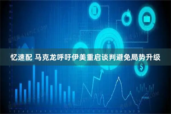 忆速配 马克龙呼吁伊美重启谈判避免局势升级